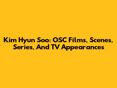 Kim Hyun Soo: OSC Films, Scenes, Series, And TV Appearances