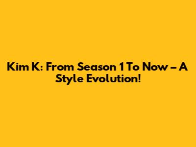 Kim K: From Season 1 To Now – A Style Evolution!