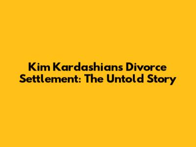 Kim Kardashian's Divorce Settlement: The Untold Story