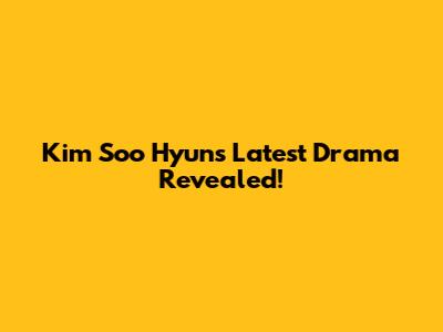 Kim Soo Hyun's Latest Drama Revealed!