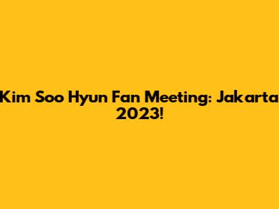 Kim Soo Hyun Fan Meeting: Jakarta 2023!