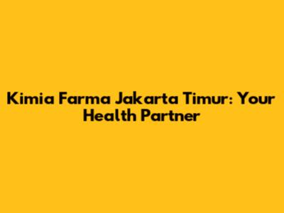 Kimia Farma Jakarta Timur: Your Health Partner