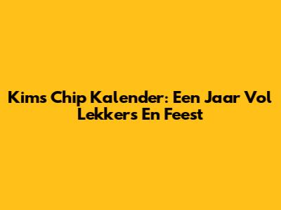 Kims Chip Kalender: Een Jaar Vol Lekkers En Feest