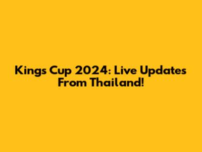 King's Cup 2024: Live Updates From Thailand!