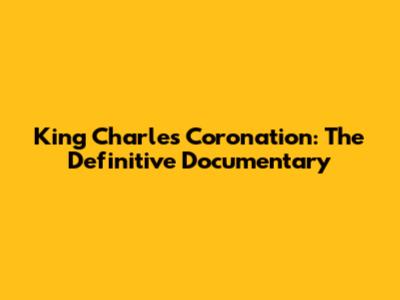 King Charles Coronation: The Definitive Documentary