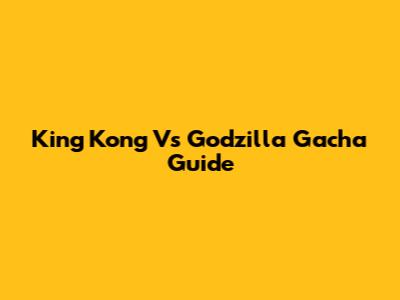 King Kong Vs Godzilla Gacha Guide