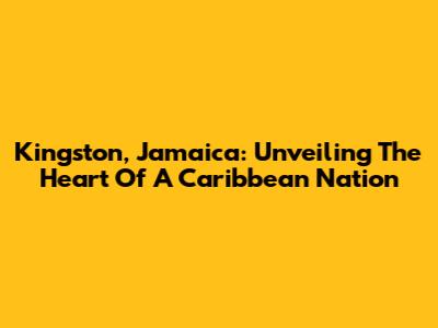 Kingston, Jamaica: Unveiling The Heart Of A Caribbean Nation