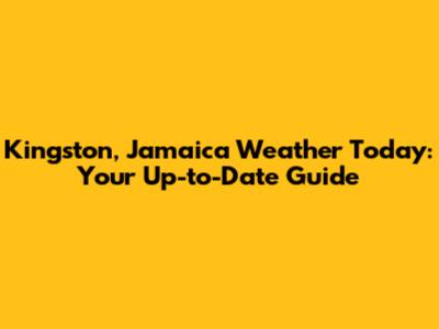 Kingston, Jamaica Weather Today: Your Up-to-Date Guide