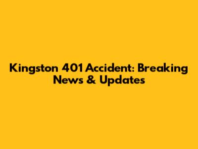 Kingston 401 Accident: Breaking News & Updates