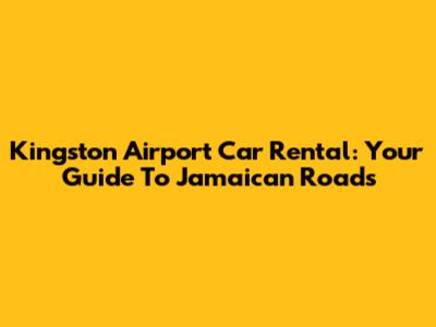 Kingston Airport Car Rental: Your Guide To Jamaican Roads
