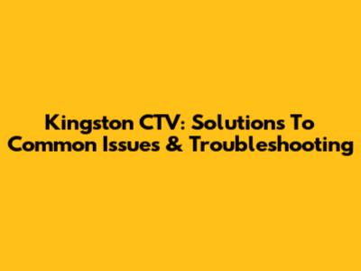 Kingston CTV: Solutions To Common Issues & Troubleshooting