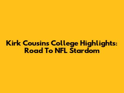 Kirk Cousins' College Highlights: Road To NFL Stardom