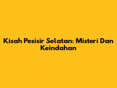 Kisah Pesisir Selatan: Misteri Dan Keindahan