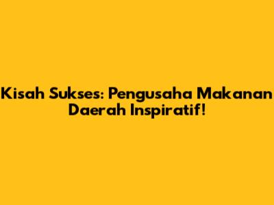 Kisah Sukses: Pengusaha Makanan Daerah Inspiratif!