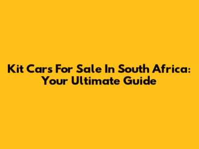 Kit Cars For Sale In South Africa: Your Ultimate Guide