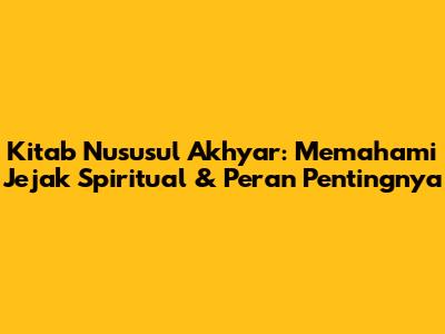 Kitab Nususul Akhyar: Memahami Jejak Spiritual & Peran Pentingnya