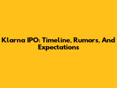 Klarna IPO: Timeline, Rumors, And Expectations