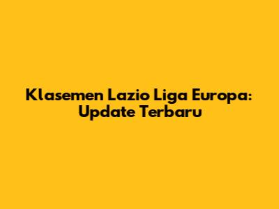 Klasemen Lazio Liga Europa: Update Terbaru