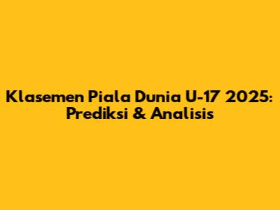 Klasemen Piala Dunia U-17 2025: Prediksi & Analisis