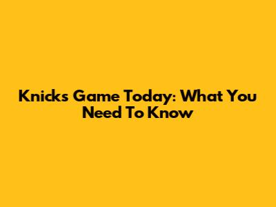 Knicks Game Today: What You Need To Know