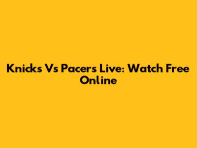 Knicks Vs Pacers Live: Watch Free Online