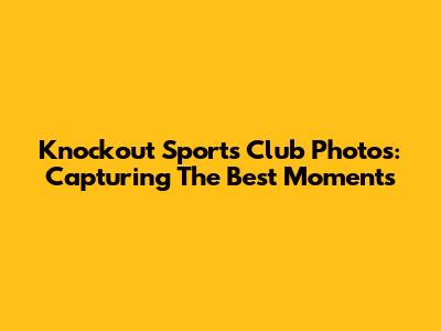 Knockout Sports Club Photos: Capturing The Best Moments