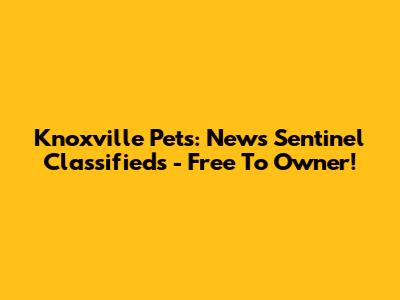 Knoxville Pets: News Sentinel Classifieds - Free To Owner!