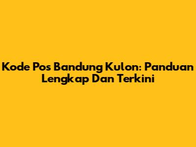 Kode Pos Bandung Kulon: Panduan Lengkap Dan Terkini
