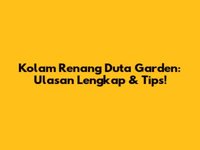 Kolam Renang Duta Garden: Ulasan Lengkap & Tips!