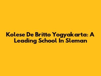 Kolese De Britto Yogyakarta: A Leading School In Sleman