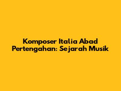 Komposer Italia Abad Pertengahan: Sejarah Musik