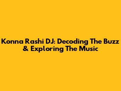 Konna Rashi DJ: Decoding The Buzz & Exploring The Music