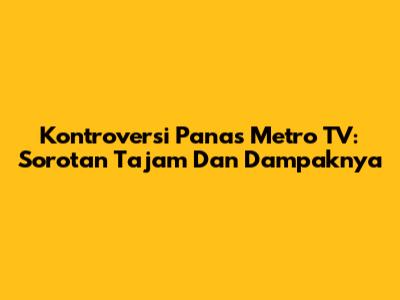Kontroversi Panas Metro TV: Sorotan Tajam Dan Dampaknya