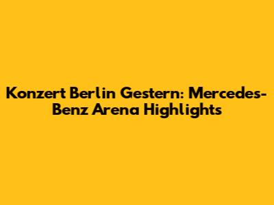 Konzert Berlin Gestern: Mercedes-Benz Arena Highlights