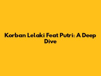 Korban Lelaki Feat Putri: A Deep Dive