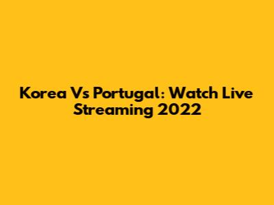 Korea Vs Portugal: Watch Live Streaming 2022