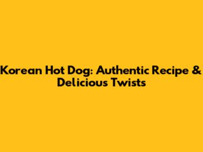 Korean Hot Dog: Authentic Recipe & Delicious Twists
