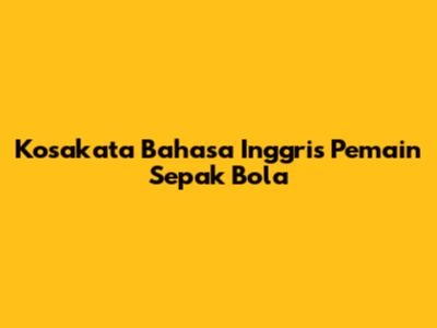 Kosakata Bahasa Inggris Pemain Sepak Bola