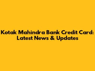 Kotak Mahindra Bank Credit Card: Latest News & Updates