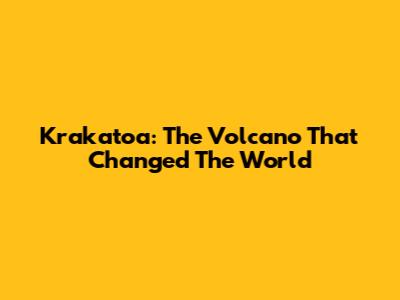 Krakatoa: The Volcano That Changed The World
