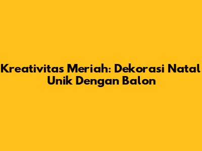 Kreativitas Meriah: Dekorasi Natal Unik Dengan Balon
