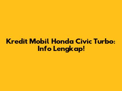 Kredit Mobil Honda Civic Turbo: Info Lengkap!