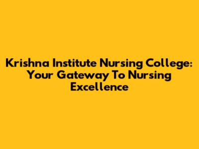 Krishna Institute Nursing College: Your Gateway To Nursing Excellence
