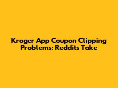 Kroger App Coupon Clipping Problems: Reddit's Take