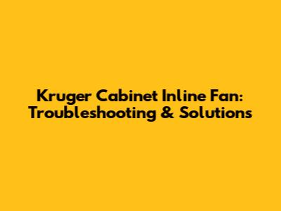 Kruger Cabinet Inline Fan: Troubleshooting & Solutions
