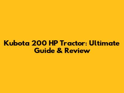 Kubota 200 HP Tractor: Ultimate Guide & Review