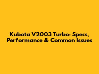 Kubota V2003 Turbo: Specs, Performance & Common Issues