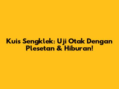 Kuis Sengklek: Uji Otak Dengan Plesetan & Hiburan!