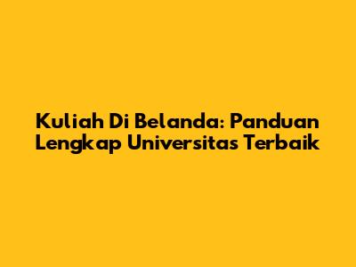 Kuliah Di Belanda: Panduan Lengkap Universitas Terbaik