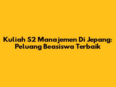 Kuliah S2 Manajemen Di Jepang: Peluang Beasiswa Terbaik
